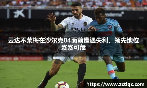 云达不莱梅在沙尔克04面前遭遇失利，领先地位岌岌可危