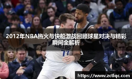 2012年NBA热火与快船激战回顾球星对决与精彩瞬间全解析