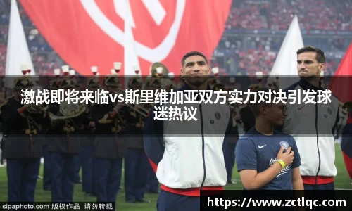 激战即将来临vs斯里维加亚双方实力对决引发球迷热议
