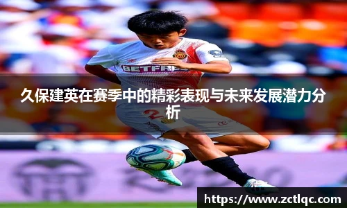 久保建英在赛季中的精彩表现与未来发展潜力分析