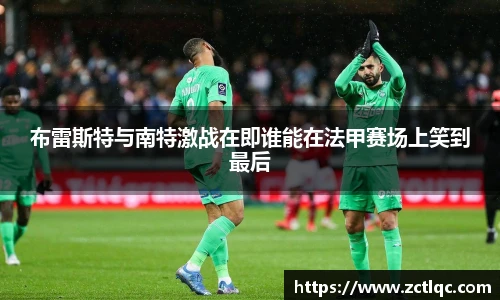 布雷斯特与南特激战在即谁能在法甲赛场上笑到最后