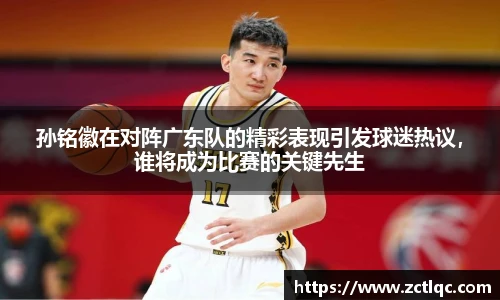 孙铭徽在对阵广东队的精彩表现引发球迷热议，谁将成为比赛的关键先生