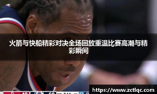 火箭与快船精彩对决全场回放重温比赛高潮与精彩瞬间