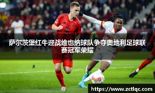 萨尔茨堡红牛迎战维也纳球队争夺奥地利足球联赛冠军荣耀